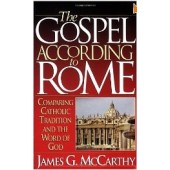 The Gospel According to Rome: Comparing Catholic Tradition and the Word of God by James G. McCarthy 